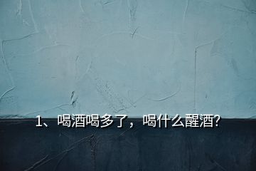 1、喝酒喝多了，喝什么醒酒？