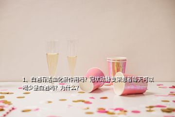 1、白酒有活血化瘀作用嗎？冠狀動(dòng)脈支架患者每天可以喝少量白酒嗎？為什么？