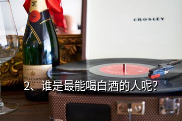 2、誰是最能喝白酒的人呢？