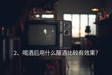 2、喝酒后用什么醒酒比較有效果？