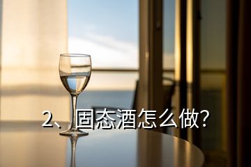 2、固態(tài)酒怎么做？