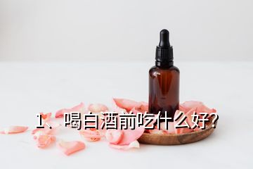 1、喝白酒前吃什么好？