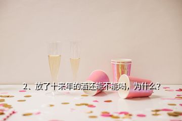 2、放了十來(lái)年的酒還能不能喝，為什么？