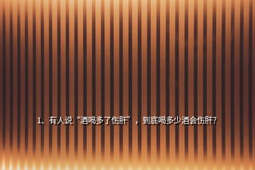 1、有人說“酒喝多了傷肝”，到底喝多少酒會(huì)傷肝？