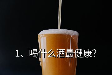 1、喝什么酒最健康？