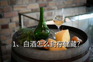 1、白酒怎么封存儲藏？