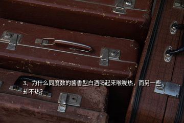 3、為什么同度數(shù)的醬香型白酒喝起來喉嚨熱，而另一些卻不熱？