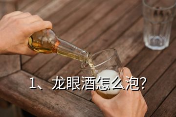 1、龍眼酒怎么泡？