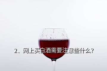 2、網(wǎng)上買白酒需要注意些什么？