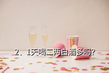 2、1天喝二兩白酒多嗎？