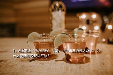 1、A股常說“喝酒吃藥”行情，今年來白酒都大漲了，為什么醫(yī)藥股表現(xiàn)卻平淡？