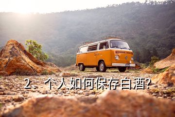 2、個(gè)人如何保存白酒？