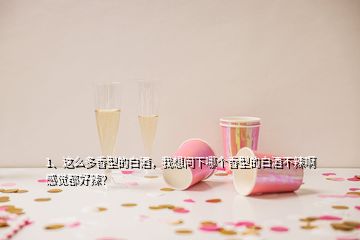 1、這么多香型的白酒，我想問下哪個香型的白酒不辣啊感覺都好辣？