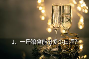 1、一斤糧食能出多少白酒？