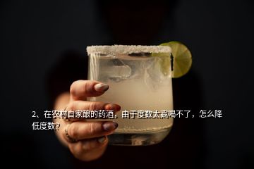 2、在農(nóng)村自家釀的藥酒，由于度數(shù)太高喝不了，怎么降低度數(shù)？