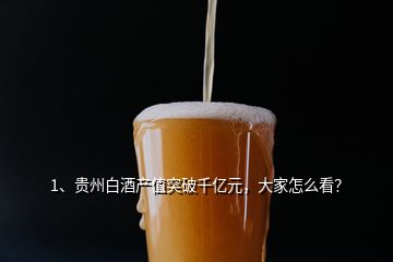 1、貴州白酒產(chǎn)值突破千億元，大家怎么看？