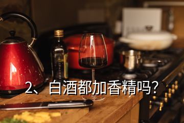 2、白酒都加香精嗎？