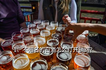 1、不知名的白酒怎么打開銷路？