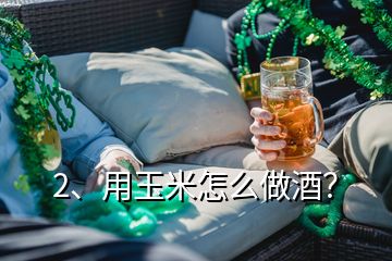 2、用玉米怎么做酒？