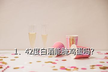 1、42度白酒能腌雞蛋嗎？