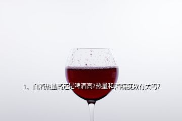 1、白酒熱量高還是啤酒高?熱量和酒精度數(shù)有關(guān)嗎？