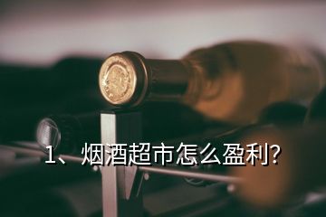 1、煙酒超市怎么盈利？