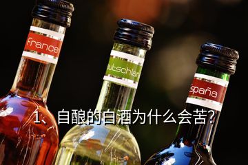 1、自釀的白酒為什么會苦？