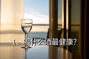 1、喝什么酒最健康？