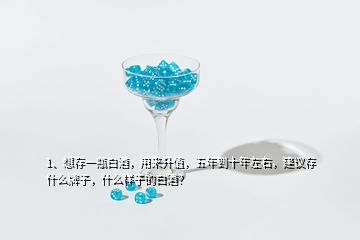 1、想存一瓶白酒，用來升值，五年到十年左右，建議存什么牌子，什么樣子的白酒？