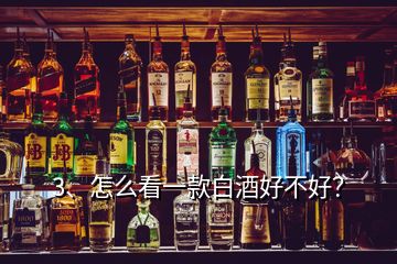 3、怎么看一款白酒好不好？