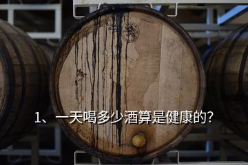 1、一天喝多少酒算是健康的？