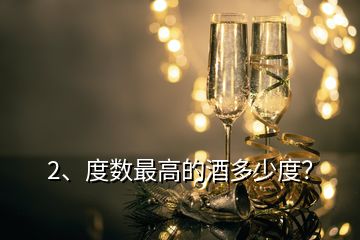 2、度數(shù)最高的酒多少度？