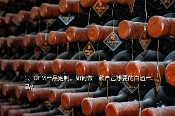 1、OEM產(chǎn)品定制，如何做一款自己想要的白酒產(chǎn)品？