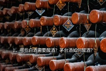 1、哪些白酒需要醒酒？茅臺(tái)酒如何醒酒？