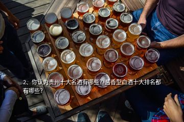 2、你認(rèn)為貴州十大名酒有哪些？醬香型白酒十大排名都有哪些？