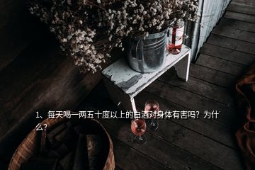 1、每天喝一兩五十度以上的白酒對身體有害嗎？為什么？