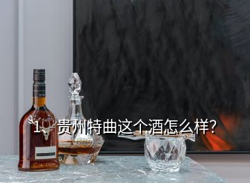 1、貴州特曲這個(gè)酒怎么樣？