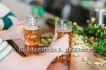 2、目前市場上的勾兌酒太多，糧食酒該如何賣？