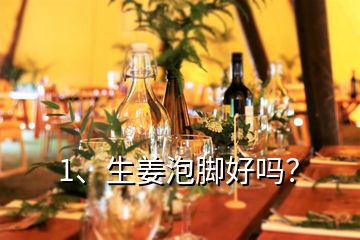 1、生姜泡腳好嗎？