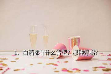 1、白酒都有什么香型？哪種好喝？