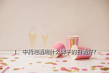 1、中藥泡酒用什么牌子的白酒好？