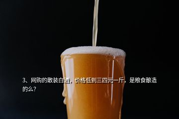 3、網(wǎng)購的散裝白酒，價格低到三四元一斤，是糧食釀造的么？
