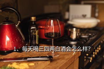 1、每天喝三四兩白酒會怎么樣？