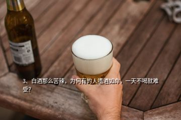 3、白酒那么苦辣，為何有的人嗜酒如命，一天不喝就難受？