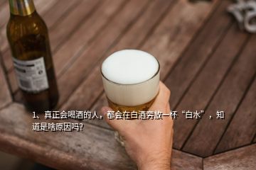 1、真正會喝酒的人，都會在白酒旁放一杯“白水”，知道是啥原因嗎？