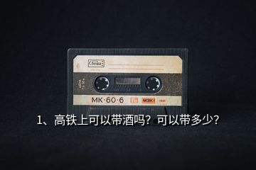1、高鐵上可以帶酒嗎？可以帶多少？