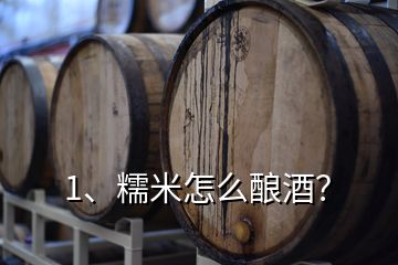 1、糯米怎么釀酒？