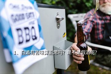 1、白酒有苦味算正常嗎？是不是假酒呢？