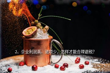 2、企業(yè)利潤高、進(jìn)項(xiàng)少，怎樣才能合理避稅？