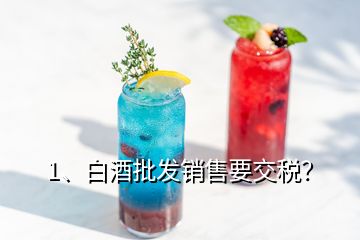 1、白酒批發(fā)銷售要交稅？